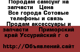  Породам самсунг на запчасти › Цена ­ 200 - Все города Сотовые телефоны и связь » Продам аксессуары и запчасти   . Приморский край,Уссурийский г. о. 